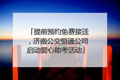 提前预约免费接送，济南公交恒通公司启动爱心助考活动