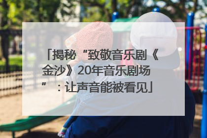 揭秘“致敬音乐剧《金沙》20年音乐剧场”：让声音能被看见