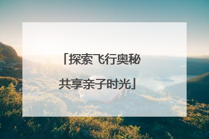 探索飞行奥秘 共享亲子时光