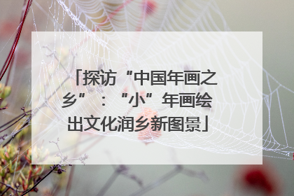 探访“中国年画之乡”：“小”年画绘出文化润乡新图景