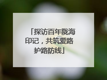 探访百年陇海印记，共筑爱路护路防线