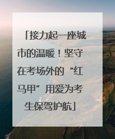 接力起一座城市的温暖！坚守在考场外的“红马甲”用爱为考生保驾护航
