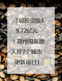 总投资额39.72亿元！郑州拟新增入库7个城市更新项目
