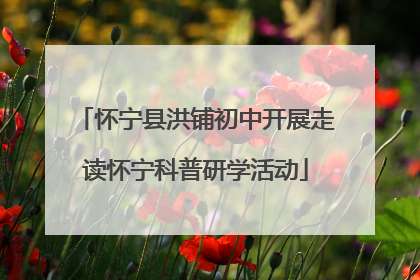 怀宁县洪铺初中开展走读怀宁科普研学活动
