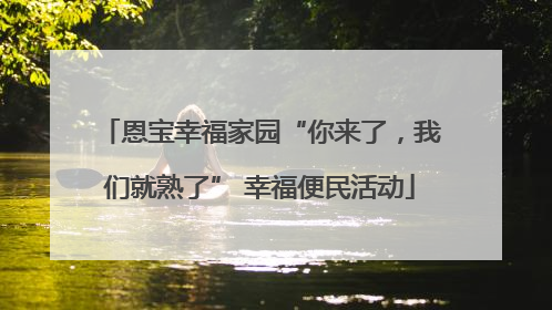 恩宝幸福家园“你来了，我们就熟了” 幸福便民活动