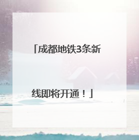 成都地铁3条新线即将开通！