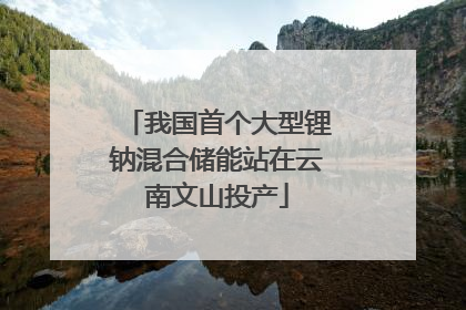 我国首个大型锂钠混合储能站在云南文山投产