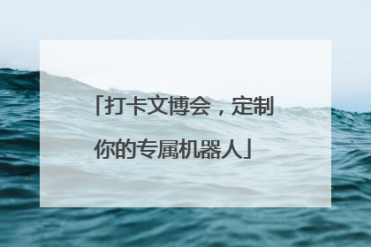 打卡文博会，定制你的专属机器人