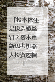 投本体还是投造螺丝钉？资本重新思考机器人投资逻辑