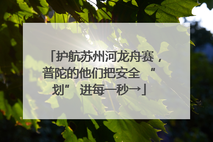 护航苏州河龙舟赛，普陀的他们把安全 “划” 进每一秒→