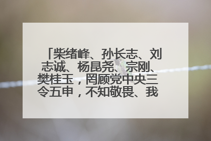 柴绪峰、孙长志、刘志诚、杨昆尧、宗刚、樊桂玉，罔顾党中央三令五申，不知敬畏、我行我素、肆意妄为！
