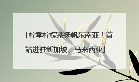 柠季柠檬茶扬帆东南亚！首站进驻新加坡、马来西亚