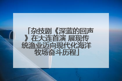 杂技剧《深蓝的回声》在大连首演 展现传统渔业迈向现代化海洋牧场奋斗历程
