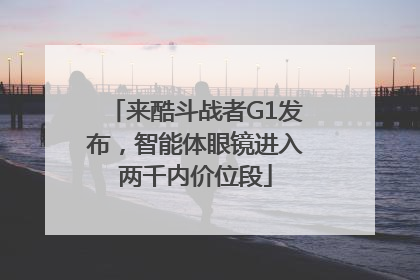 来酷斗战者G1发布，智能体眼镜进入两千内价位段