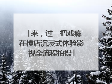 来，过一把戏瘾 在横店沉浸式体验影视全流程拍摄