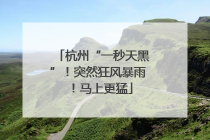 杭州“一秒天黑”！突然狂风暴雨！马上更猛