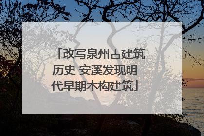 改写泉州古建筑历史 安溪发现明代早期木构建筑