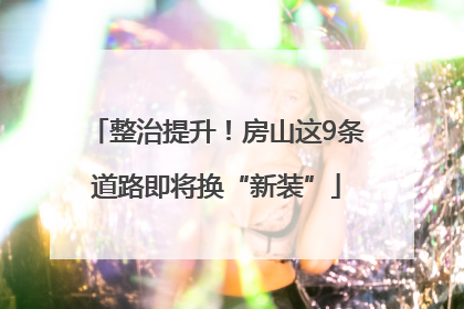 整治提升！房山这9条道路即将换“新装”