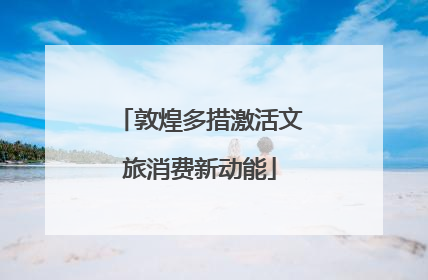 敦煌多措激活文旅消费新动能