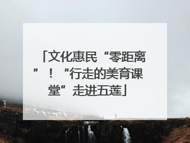 文化惠民“零距离”！“行走的美育课堂”走进五莲