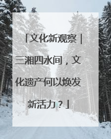 文化新观察｜三湘四水间，文化遗产何以焕发新活力？