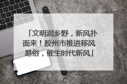 文明润乡野，新风扑面来！胶州市推进移风易俗，催生时代新风