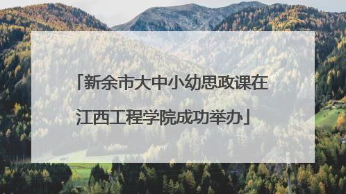 新余市大中小幼思政课在江西工程学院成功举办