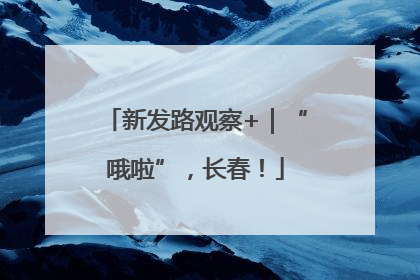 新发路观察+｜“哦啦”，长春！