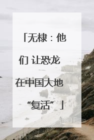 无棣：他们 让恐龙在中国大地“复活”