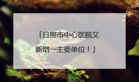 日照市中心医院又新增一主委单位！
