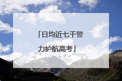 日均近七千警力护航高考