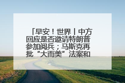 早安！世界丨中方回应是否邀请特朗普参加阅兵；马斯克再批“大而美”法案和美国共和党
