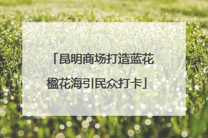昆明商场打造蓝花楹花海引民众打卡