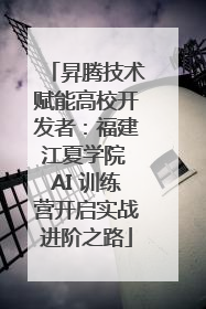昇腾技术赋能高校开发者：福建江夏学院 AI 训练营开启实战进阶之路