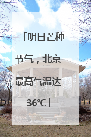 明日芒种节气，北京最高气温达36℃