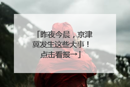 昨夜今晨，京津冀发生这些大事！点击看报→