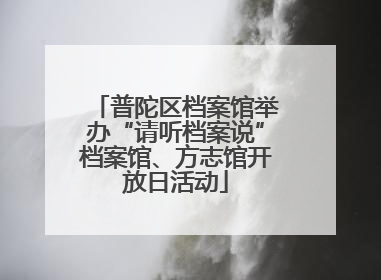 普陀区档案馆举办“请听档案说”档案馆、方志馆开放日活动