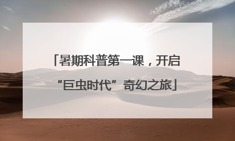 暑期科普第一课，开启“巨虫时代”奇幻之旅