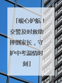 暖心护航！交警及时救助摔倒家长，守护中考温情时刻