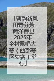 曹韵新风 田野芬芳 菏泽曹县2025年乡村歌唱大赛（西部赛区复赛）举行