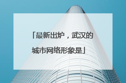 最新出炉，武汉的城市网络形象是