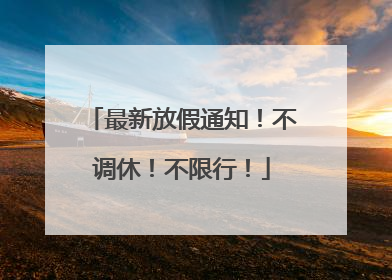 最新放假通知！不调休！不限行！