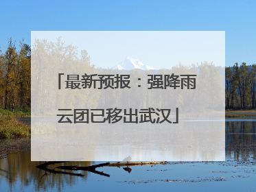 最新预报：强降雨云团已移出武汉