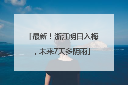 最新！浙江明日入梅，未来7天多阴雨