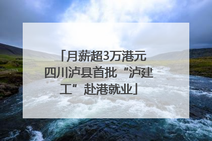月薪超3万港元 四川泸县首批“泸建工”赴港就业