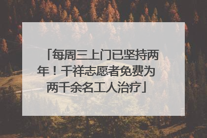每周三上门已坚持两年！千祥志愿者免费为两千余名工人治疗