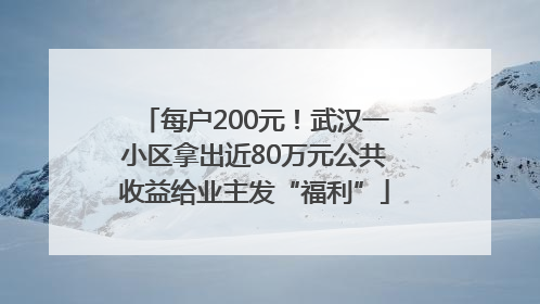 每户200元！武汉一小区拿出近80万元公共收益给业主发“福利”