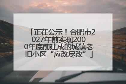 正在公示！合肥市2027年前实现2000年底前建成的城镇老旧小区“应改尽改”