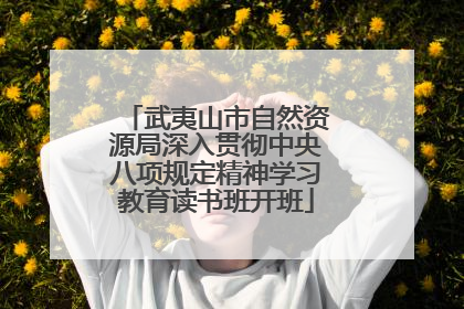 武夷山市自然资源局深入贯彻中央八项规定精神学习教育读书班开班