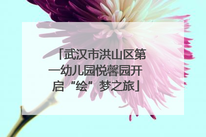 武汉市洪山区第一幼儿园悦馨园开启“绘”梦之旅